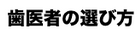 歯医者の選び方